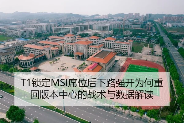 T1锁定MSI席位后下路强开为何重回版本中心的战术与数据解读